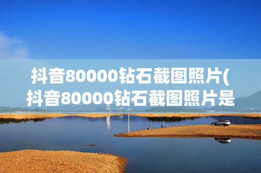 抖音80000钻石截图照片(抖音80000钻石截图照片是真的吗)